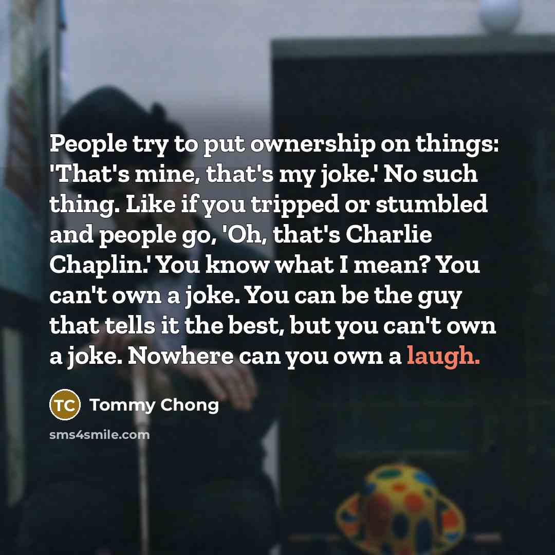 “People try to put ownership on things: 'That's mine, that's…” quote by Tommy Chong