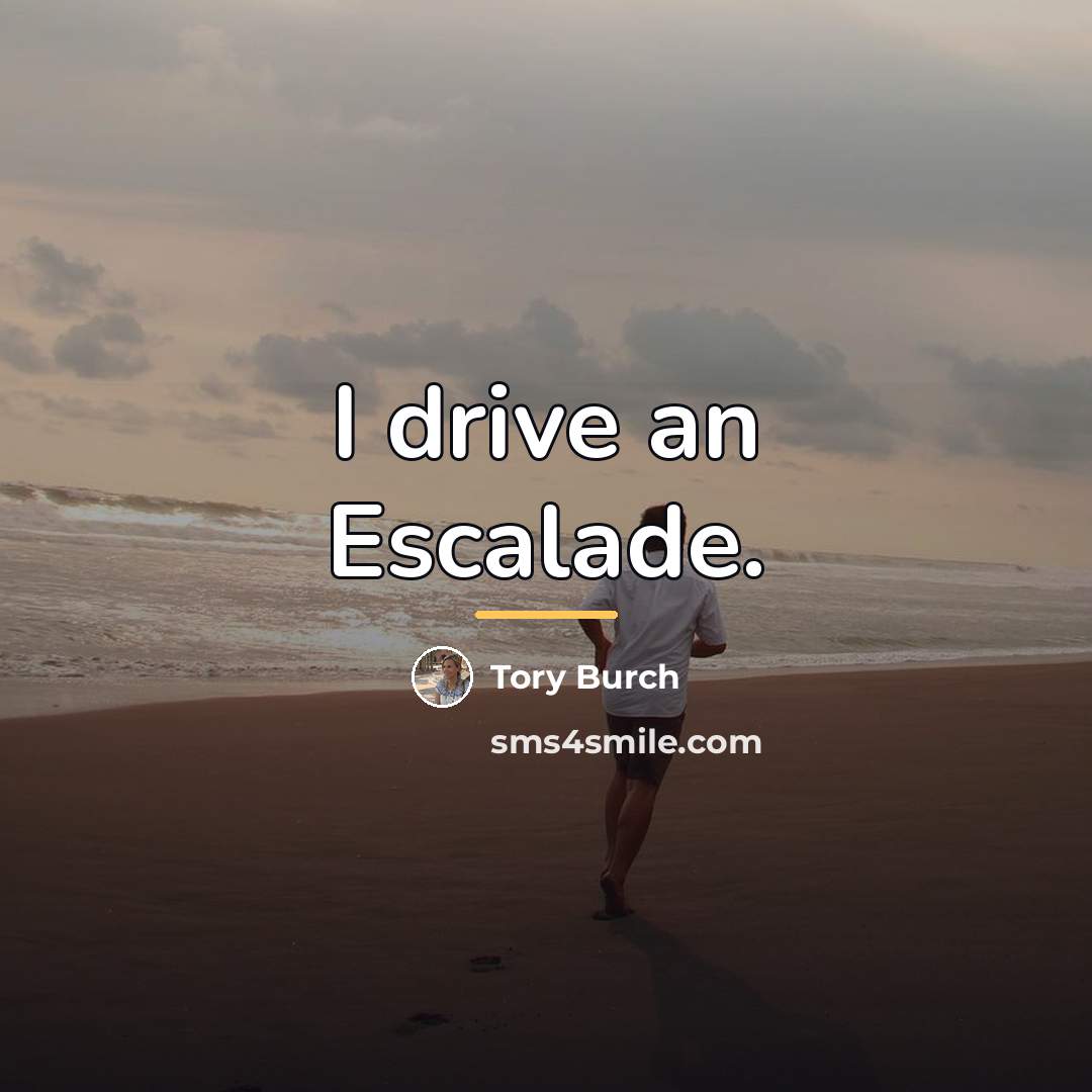 “I drive an Escalade.…” quote by Tory Burch