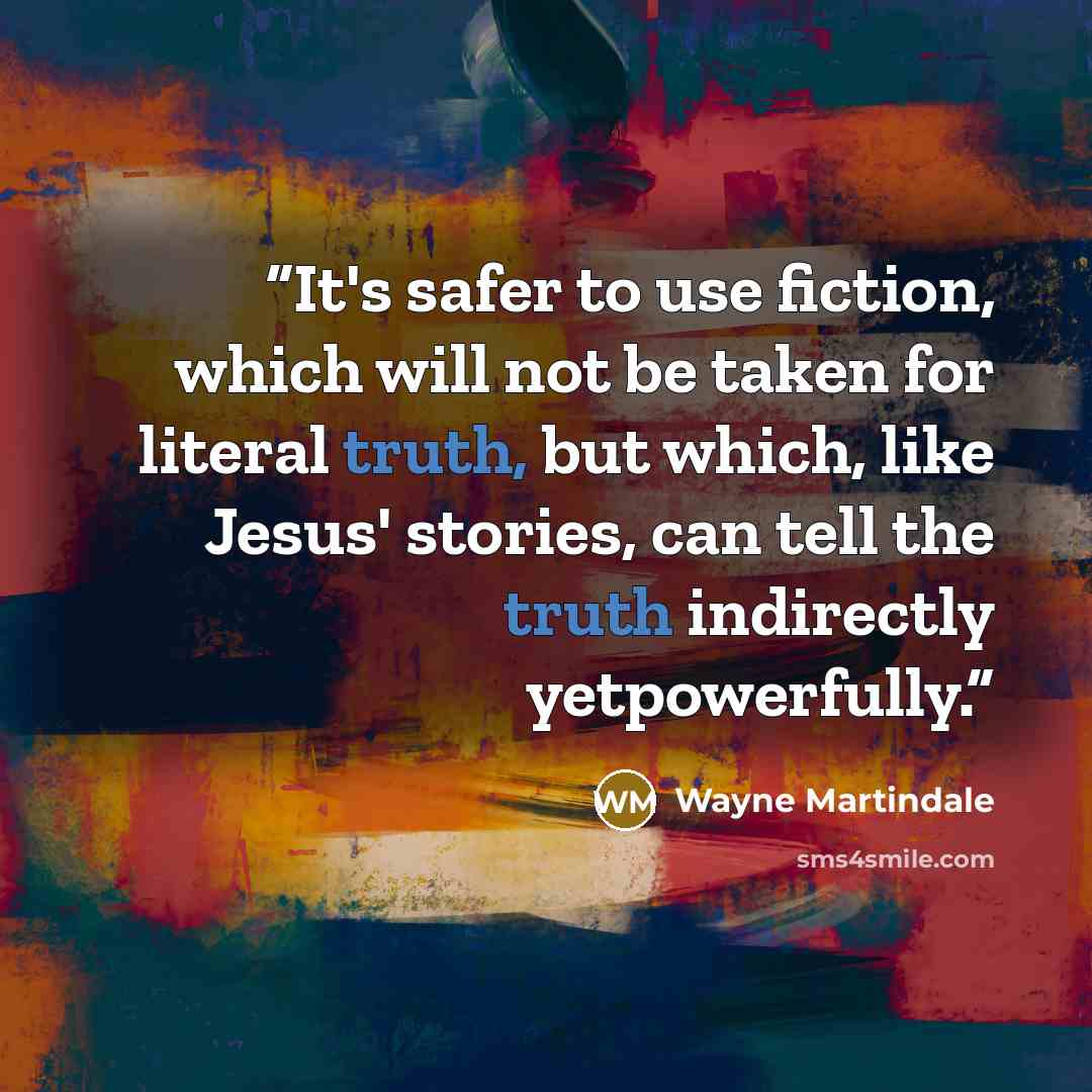 “It's safer to use fiction, which will not be taken for literal truth, but which, like Jesus' stories, can tell the truth indirectly yetpowerfully.” quote by Wayne Martindale