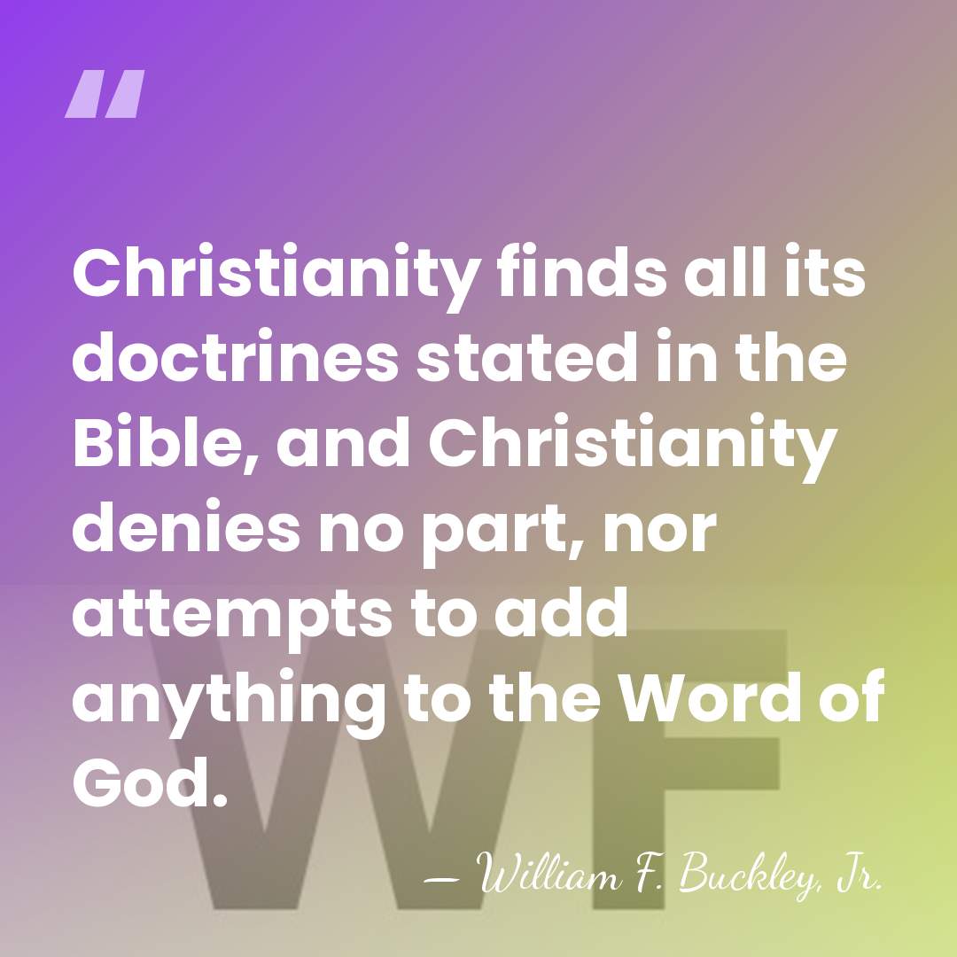 Christianity finds all its doctrines stated in the Bible, and Christianity denies&hellip; - William F. Buckley, Jr.