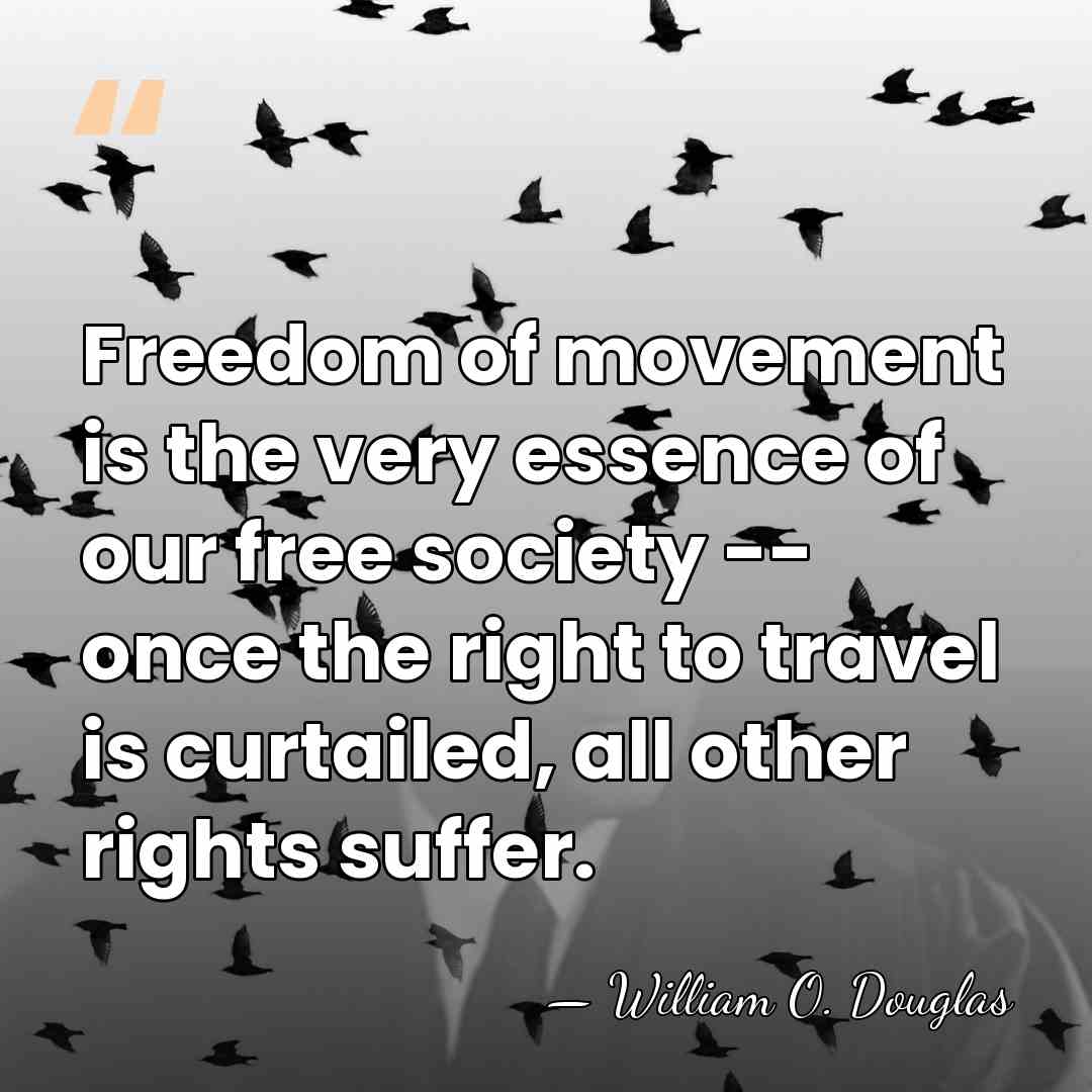 Freedom of movement is the very essence of our free society --&hellip; - William O. Douglas