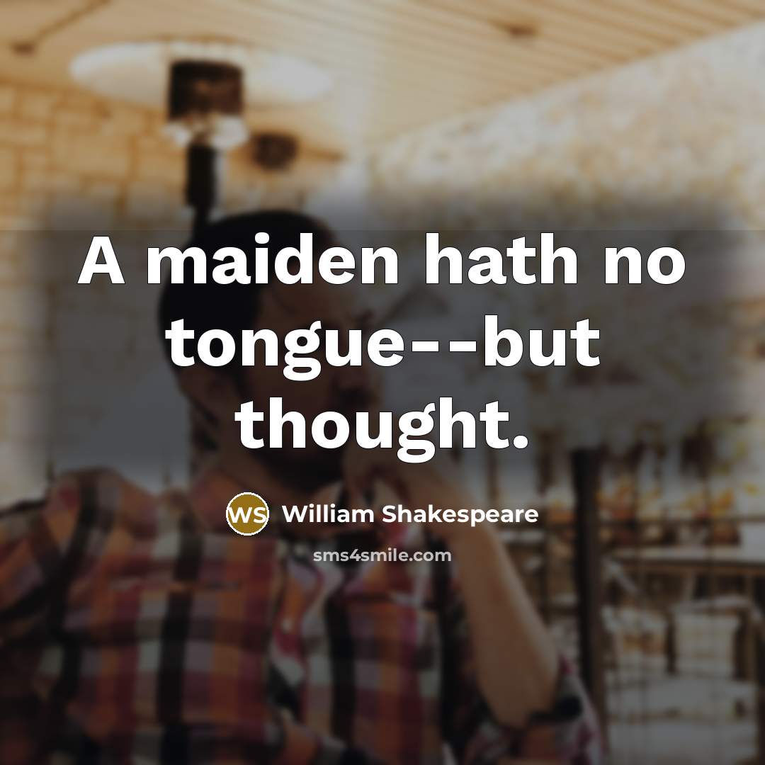 “A maiden hath no tongue--but thought.” quote by William Shakespeare