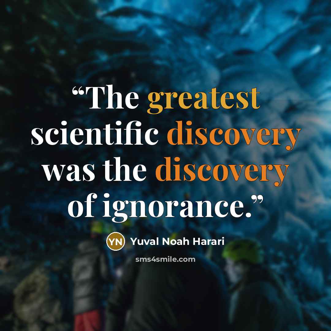 “The greatest scientific discovery was the discovery of ignorance.” quote by Yuval Noah Harari