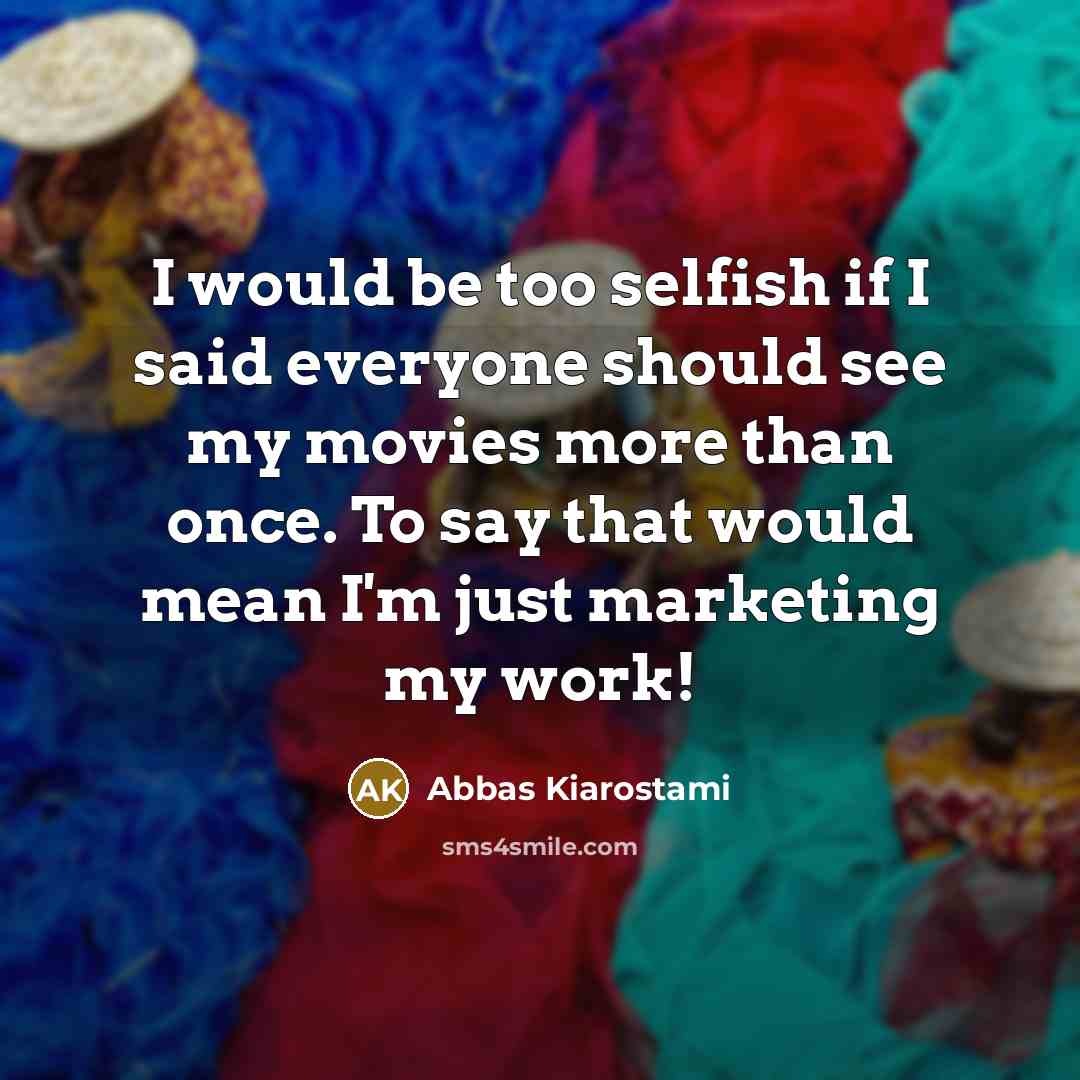“I would be too selfish if I said everyone should…” quote by Abbas Kiarostami