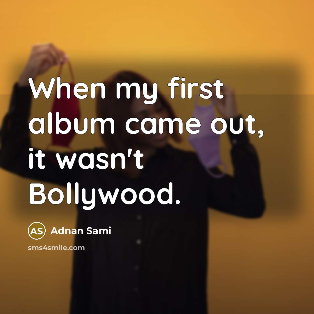 “When my first album came out, it wasn't Bollywood.…” quote by Adnan Sami