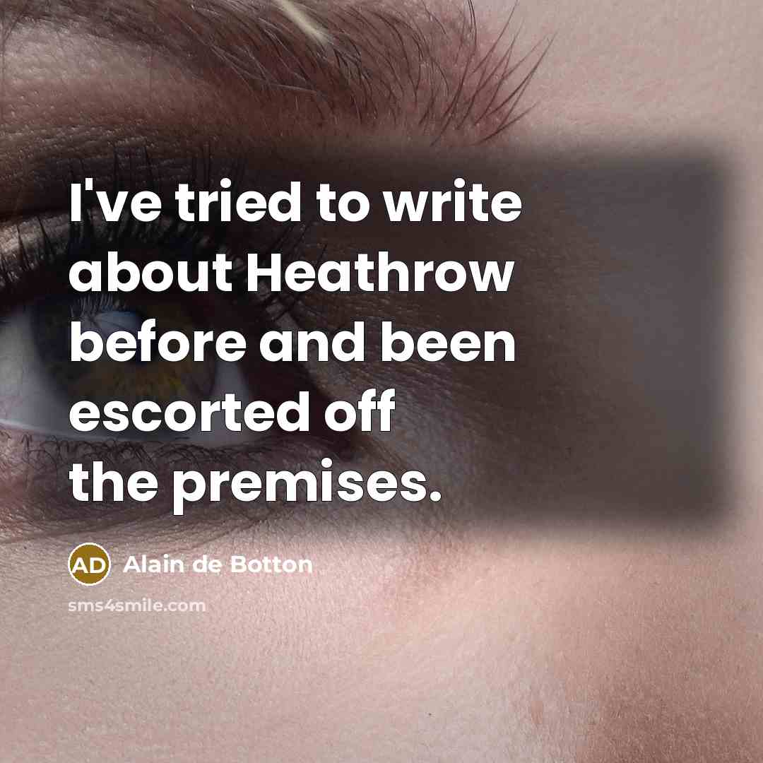 “I've tried to write about Heathrow before and been escorted…” quote by Alain de Botton