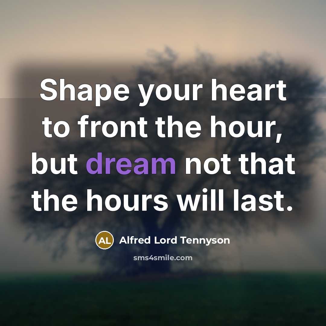 “Shape your heart to front the hour, but dream not…” quote by Alfred Lord Tennyson