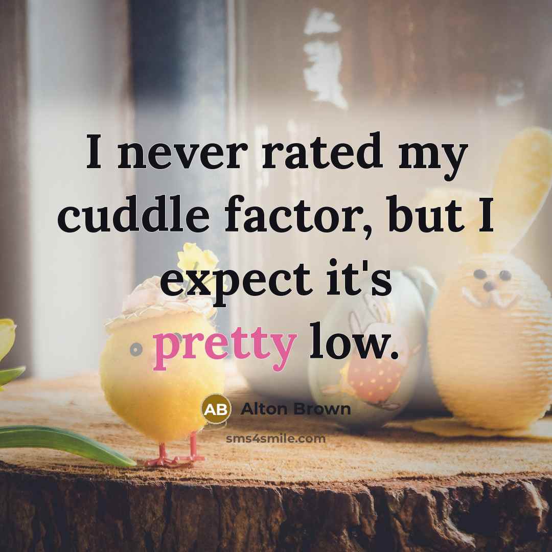 “I never rated my cuddle factor, but I expect it's…” quote by Alton Brown