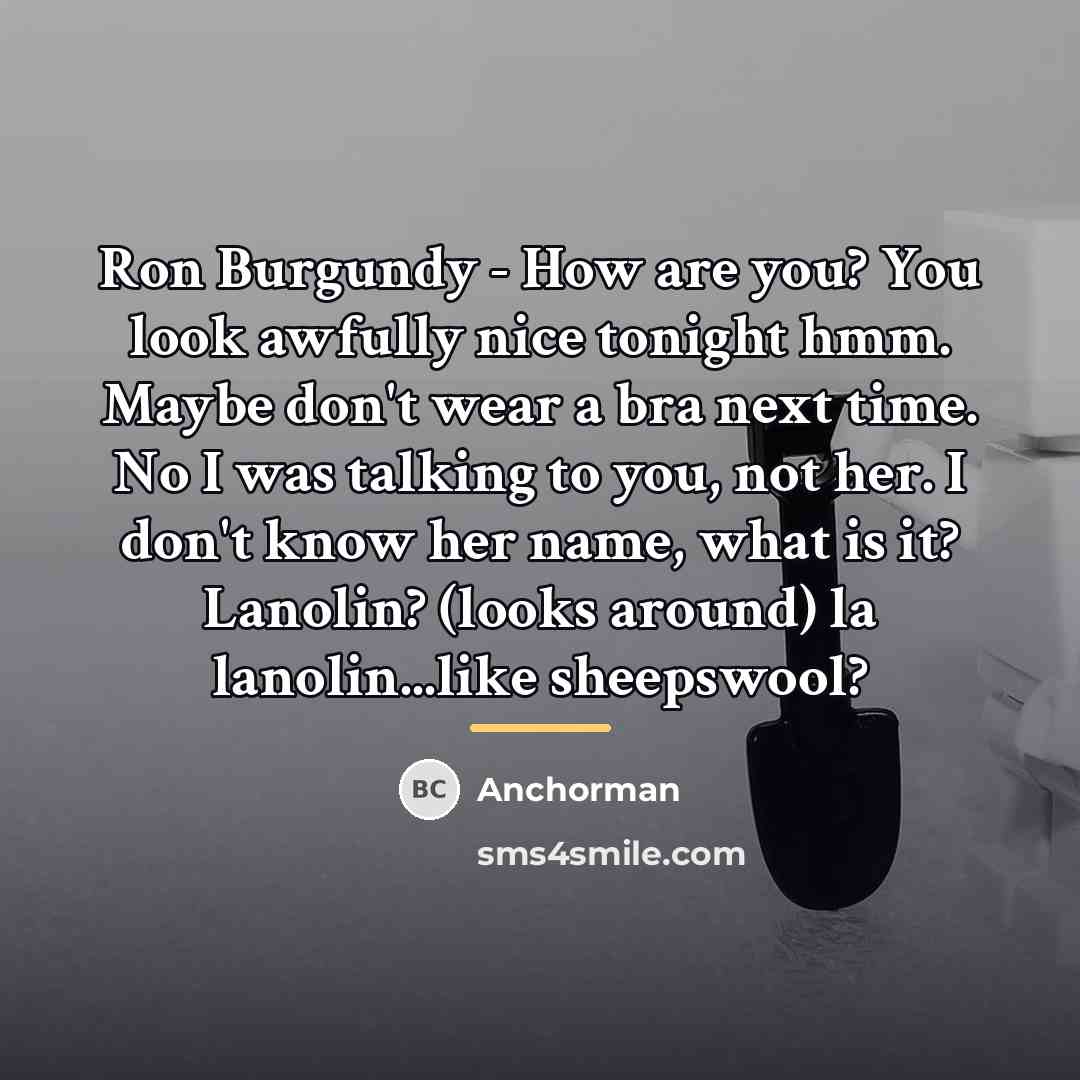 “Ron Burgundy - How are you? You look awfully nice…” quote by Anchorman