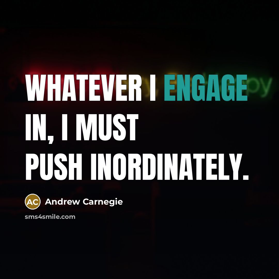 “Whatever I engage in, I must push inordinately.” quote by Andrew Carnegie