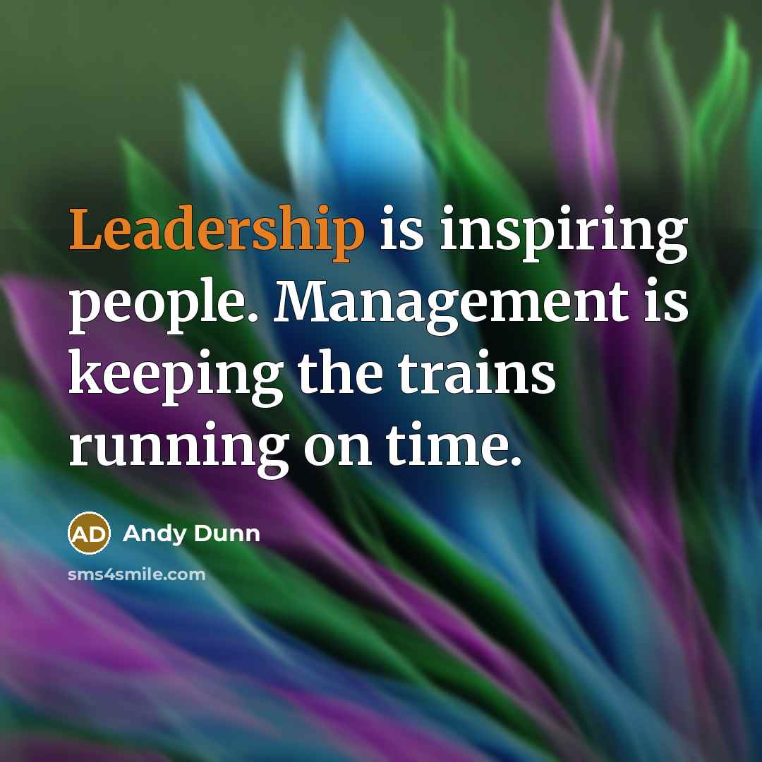 “Leadership is inspiring people. Management is keeping the trains running…” quote by Andy Dunn