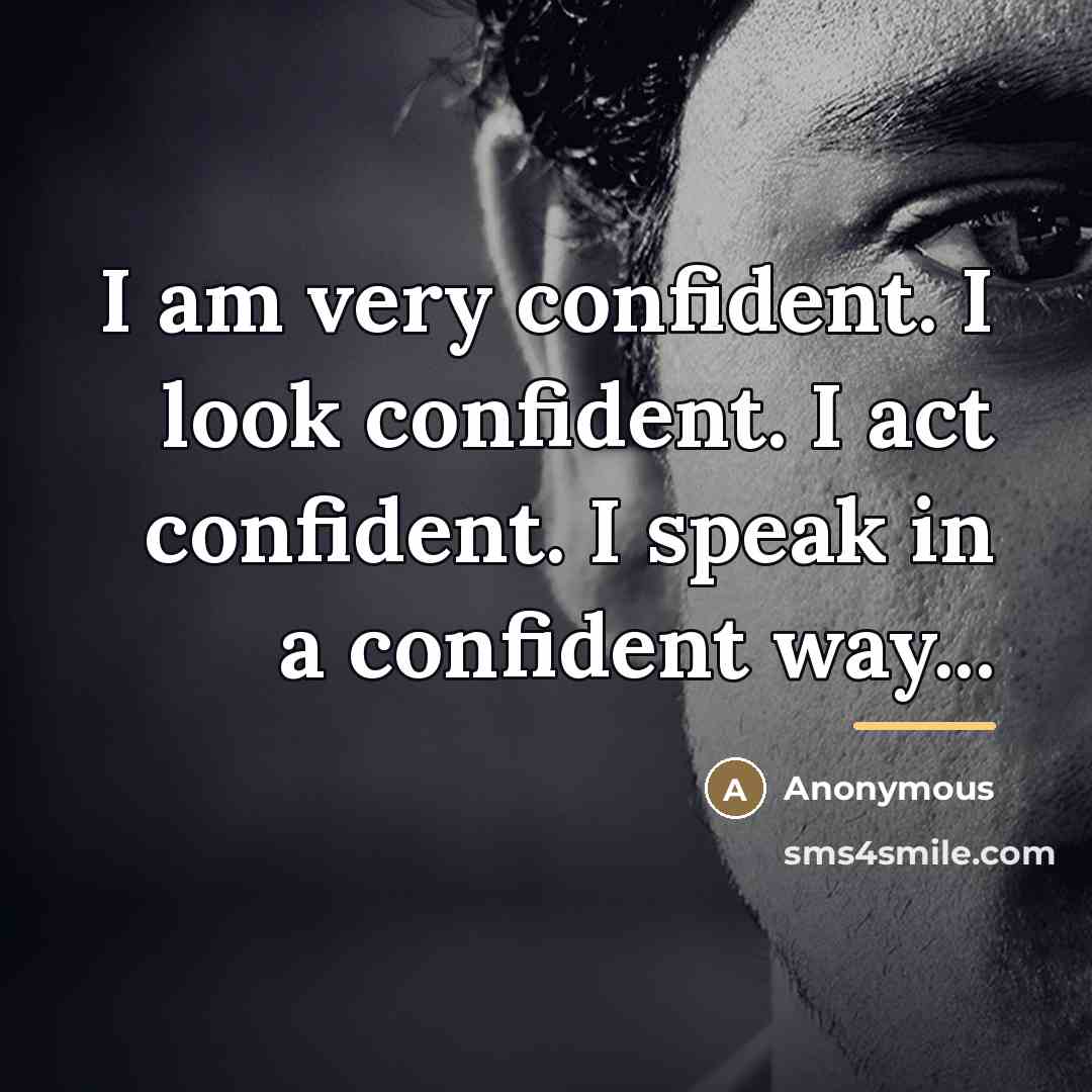 “I am very confident. I look confident. I act confident.…” quote by Anonymous