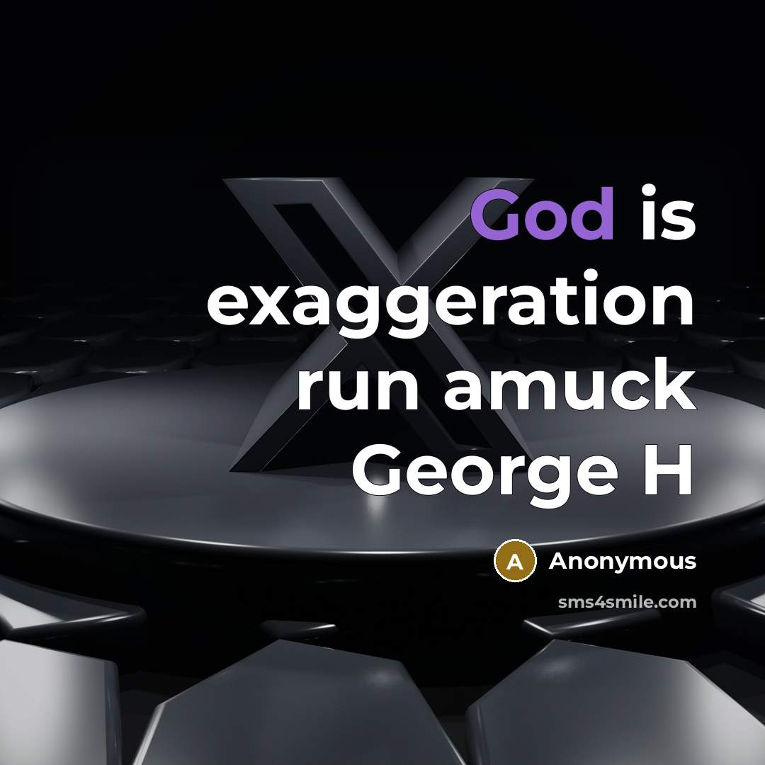 “God is exaggeration run amuck George H” quote by Anonymous