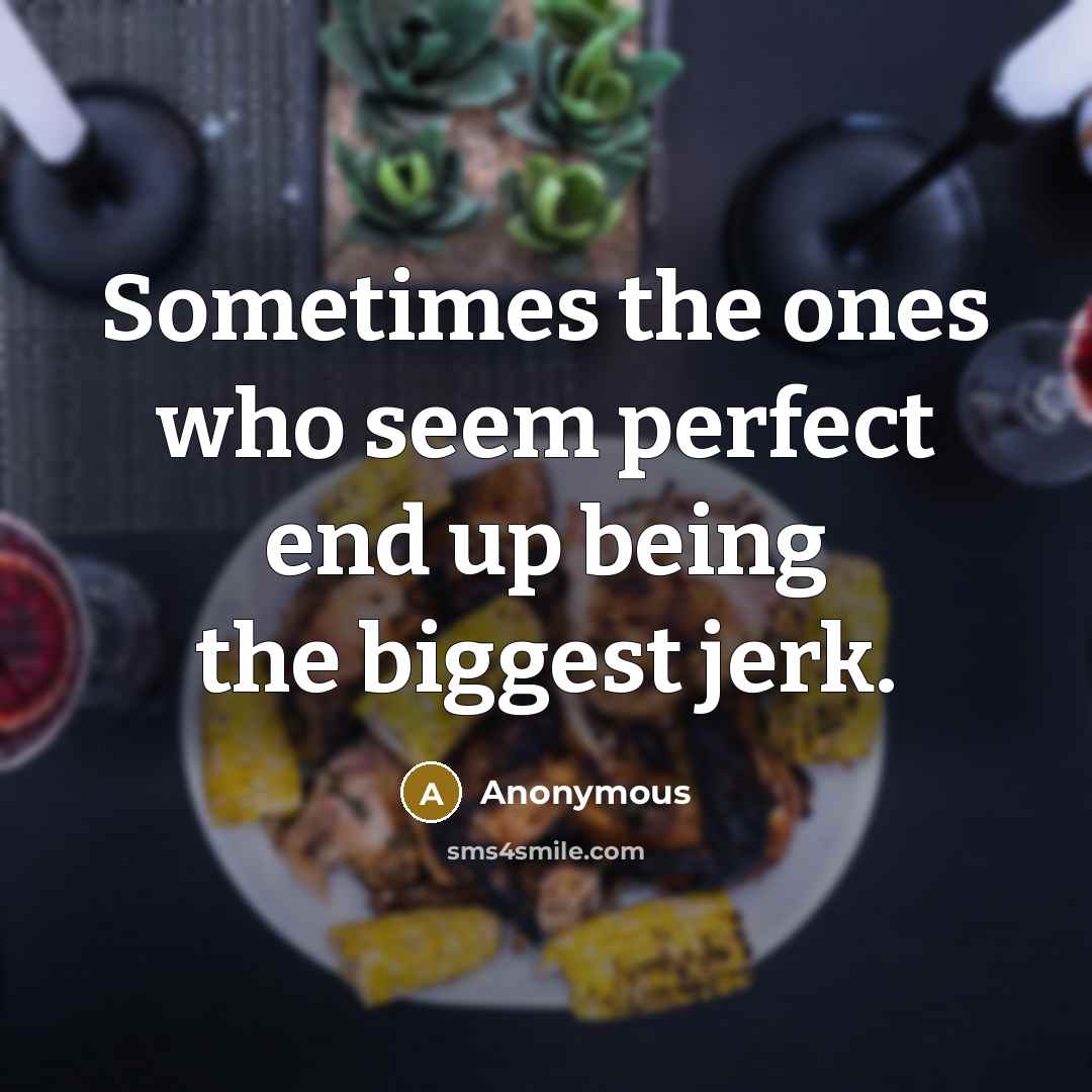 “Sometimes the ones who seem perfect end up being the biggest jerk.” quote by Anonymous