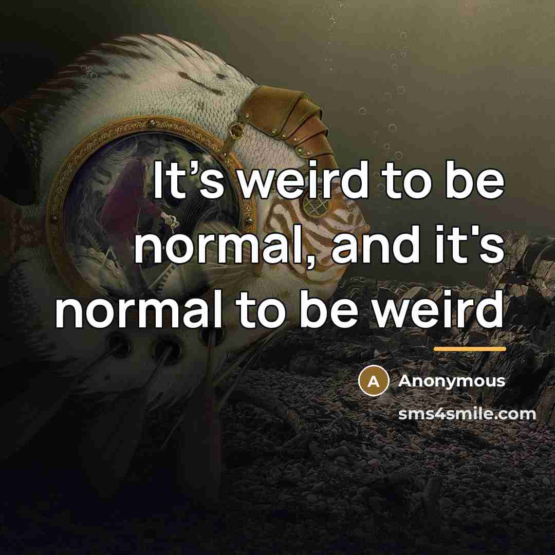 “It's weird to be normal, and it's normal to be…” quote by Anonymous
