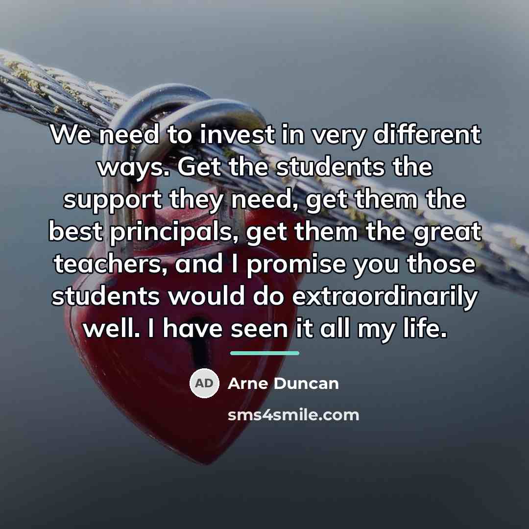 “We need to invest in very different ways. Get the…” quote by Arne Duncan