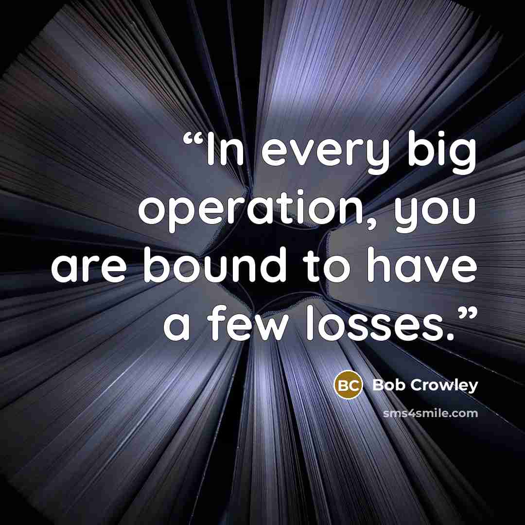 “In every big operation, you are bound to have a few losses.” quote by Bob Crowley