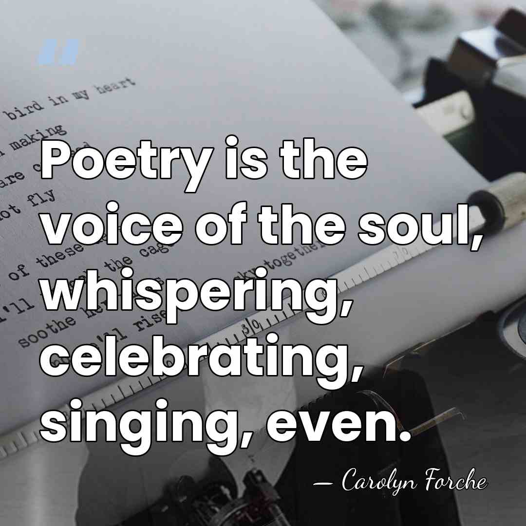 Poetry is the voice of the soul, whispering, celebrating, singing, even. - Carolyn Forche