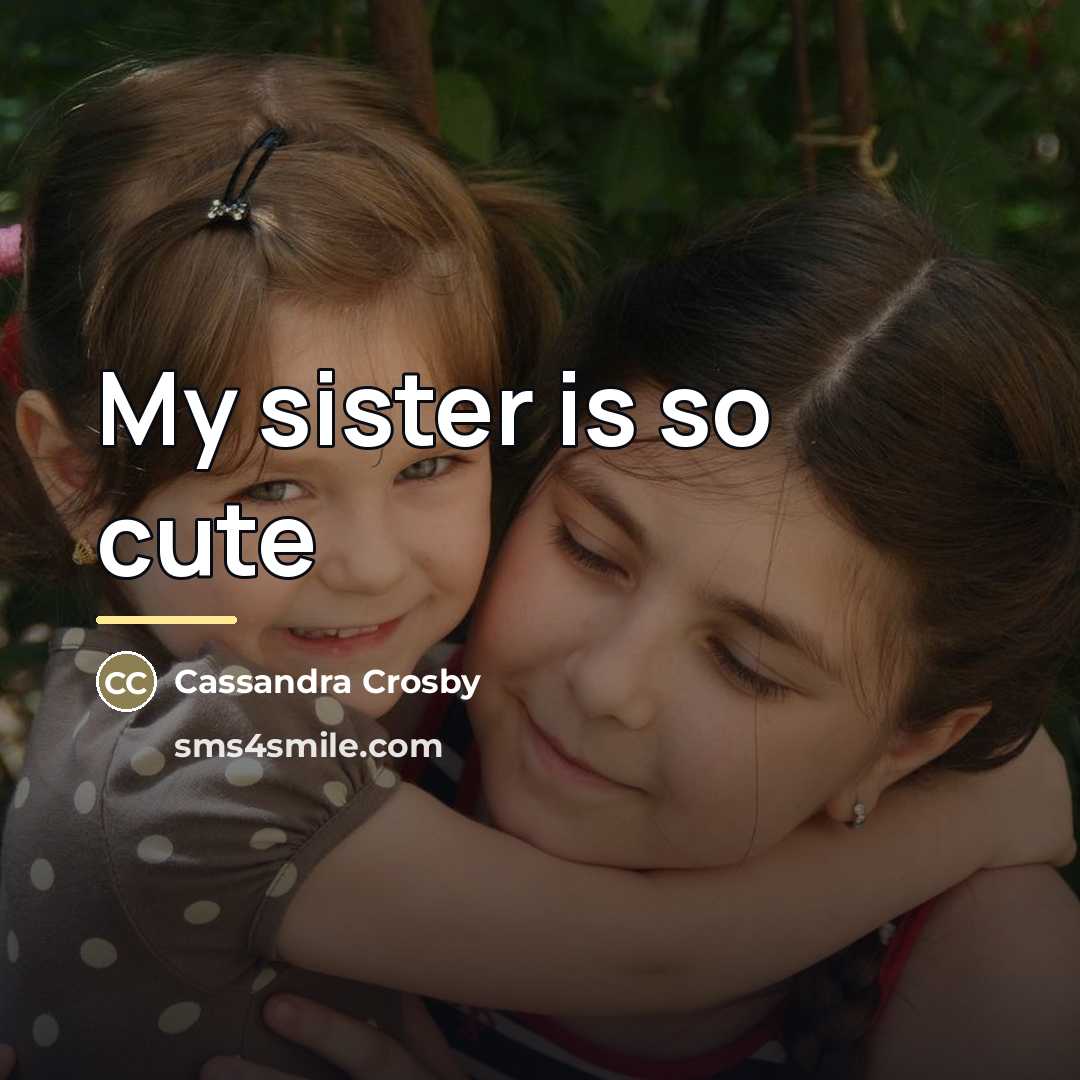 “My sister is so cute…” quote by Cassandra Crosby