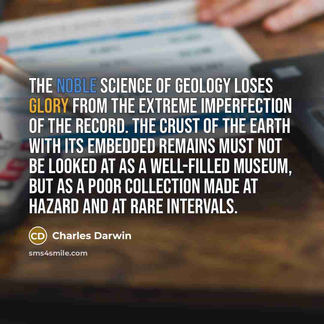 “The noble science of Geology loses glory from the extreme…” quote by Charles Darwin