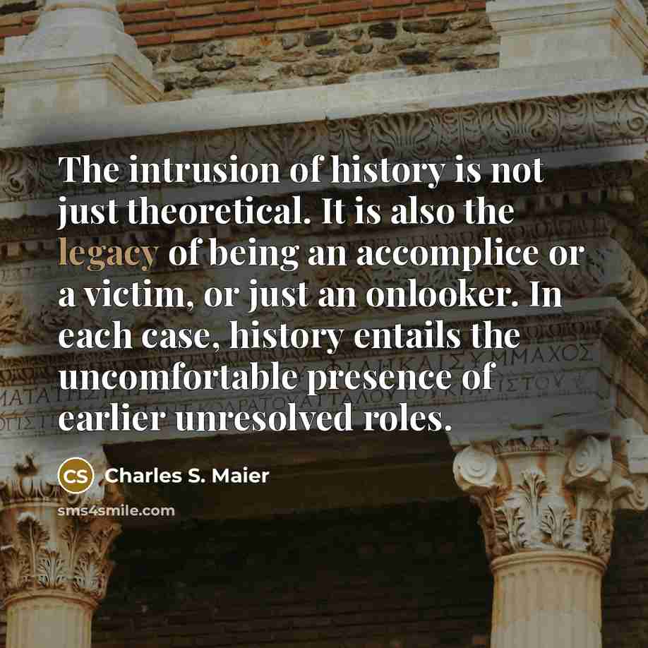 “The intrusion of history is not just theoretical. It is…” quote by Charles S. Maier