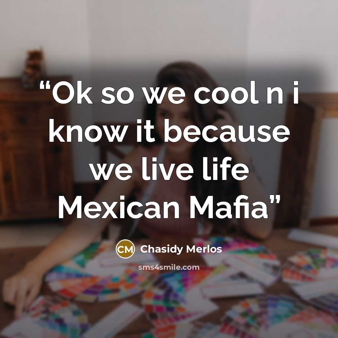 “Ok so we cool n i know it because we live life Mexican Mafia” quote by Chasidy Merlos