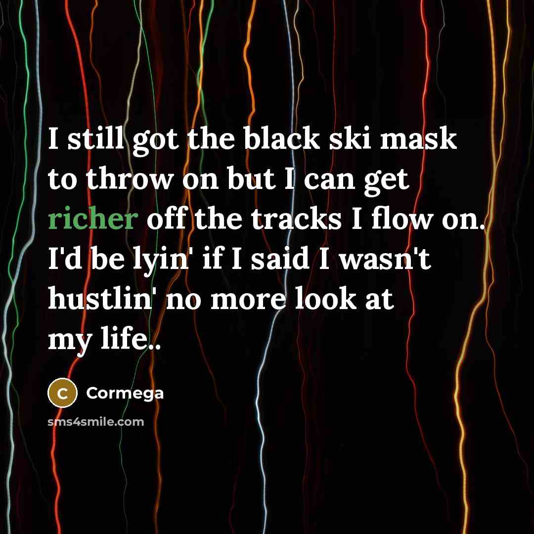 “I still got the black ski mask to throw on but I can get richer off the tracks I flow on. I'd be lyin' if I said I wasn't hustlin' no more look at my life..” quote by Cormega