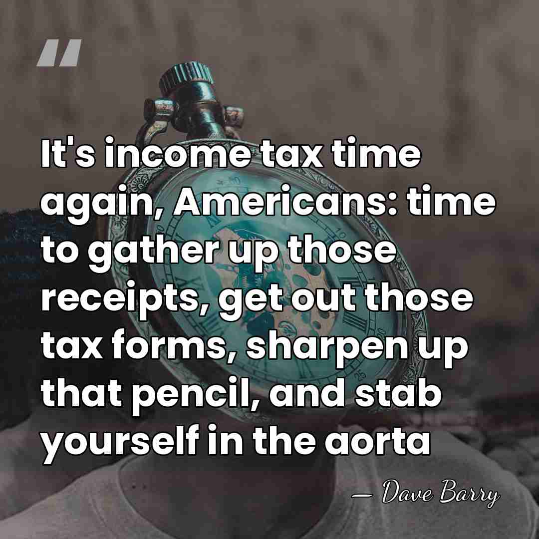 It's income tax time again, Americans: time to gather up those receipts,&hellip; - Dave Barry