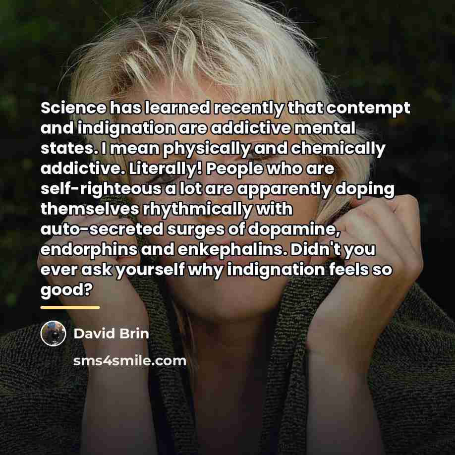 “Science has learned recently that contempt and indignation are addictive…” quote by David Brin