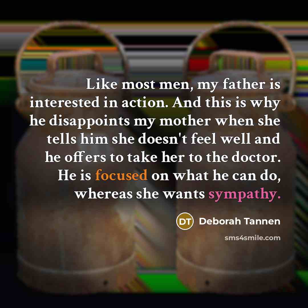 “Like most men, my father is interested in action. And…” quote by Deborah Tannen