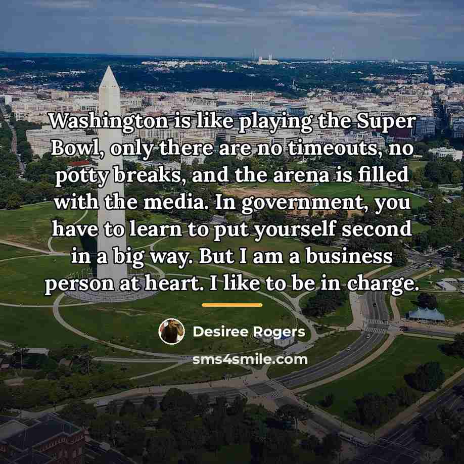 “Washington is like playing the Super Bowl, only there are…” quote by Desiree Rogers