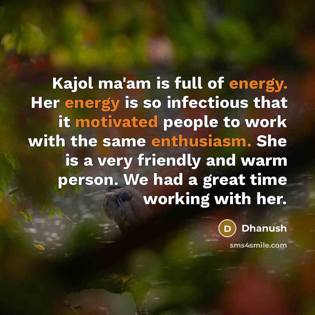 “Kajol ma'am is full of energy. Her energy is so infectious that it motivated people to work with the same enthusiasm. She is a very friendly and warm person. We had a great time working with her.” quote by Dhanush