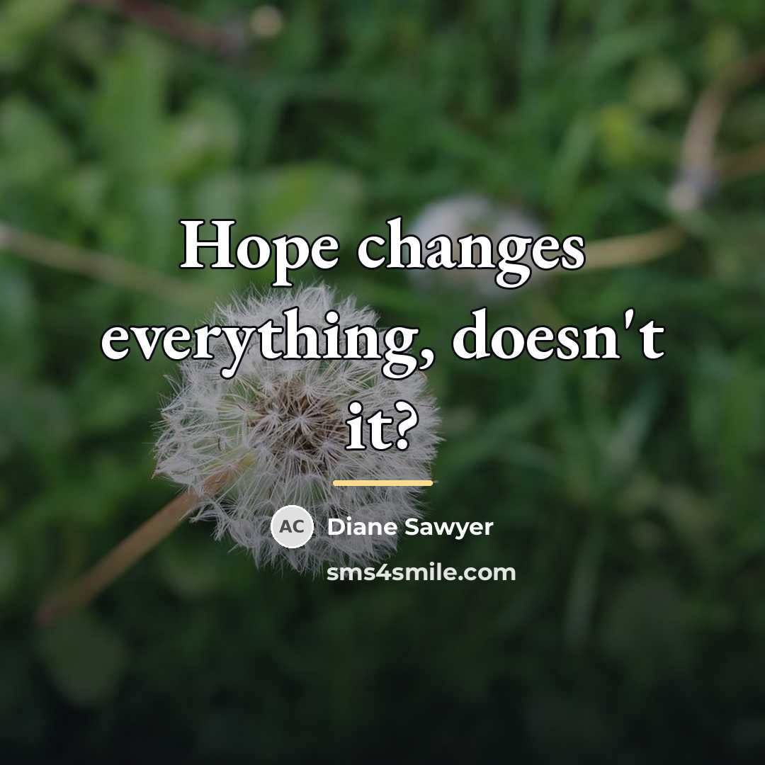 “Hope changes everything, doesn't it?…” quote by Diane Sawyer