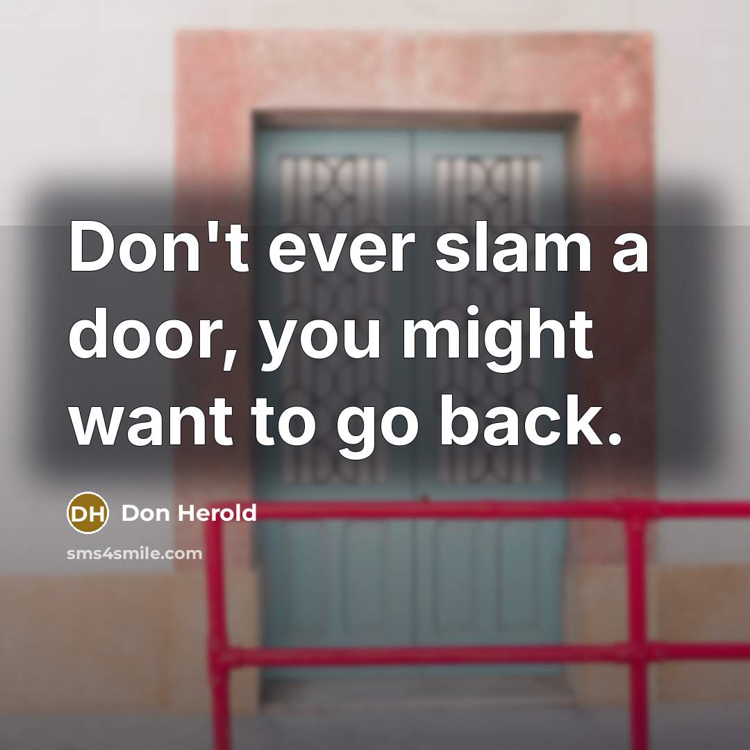 “Don't ever slam a door, you might want to go…” quote by Don Herold