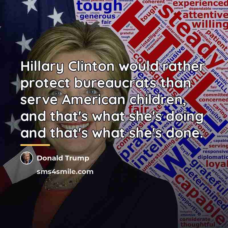 “Hillary Clinton would rather protect bureaucrats than serve American children,…” quote by Donald Trump