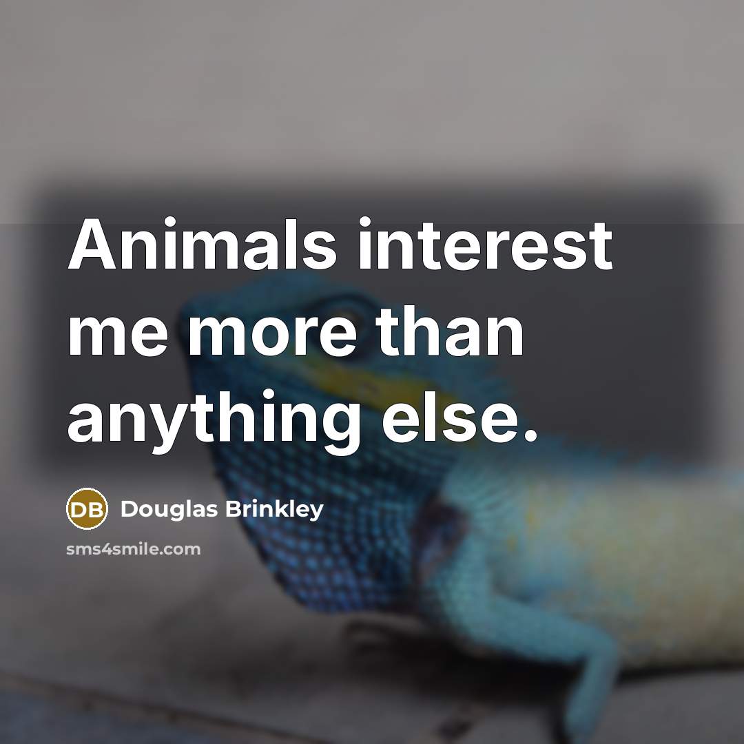 “Animals interest me more than anything else.…” quote by Douglas Brinkley