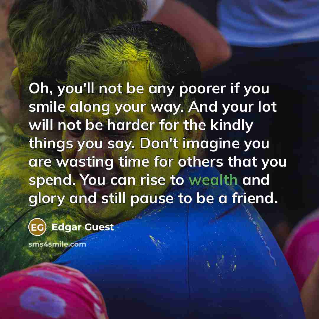“Oh, you'll not be any poorer if you smile along…” quote by Edgar Guest