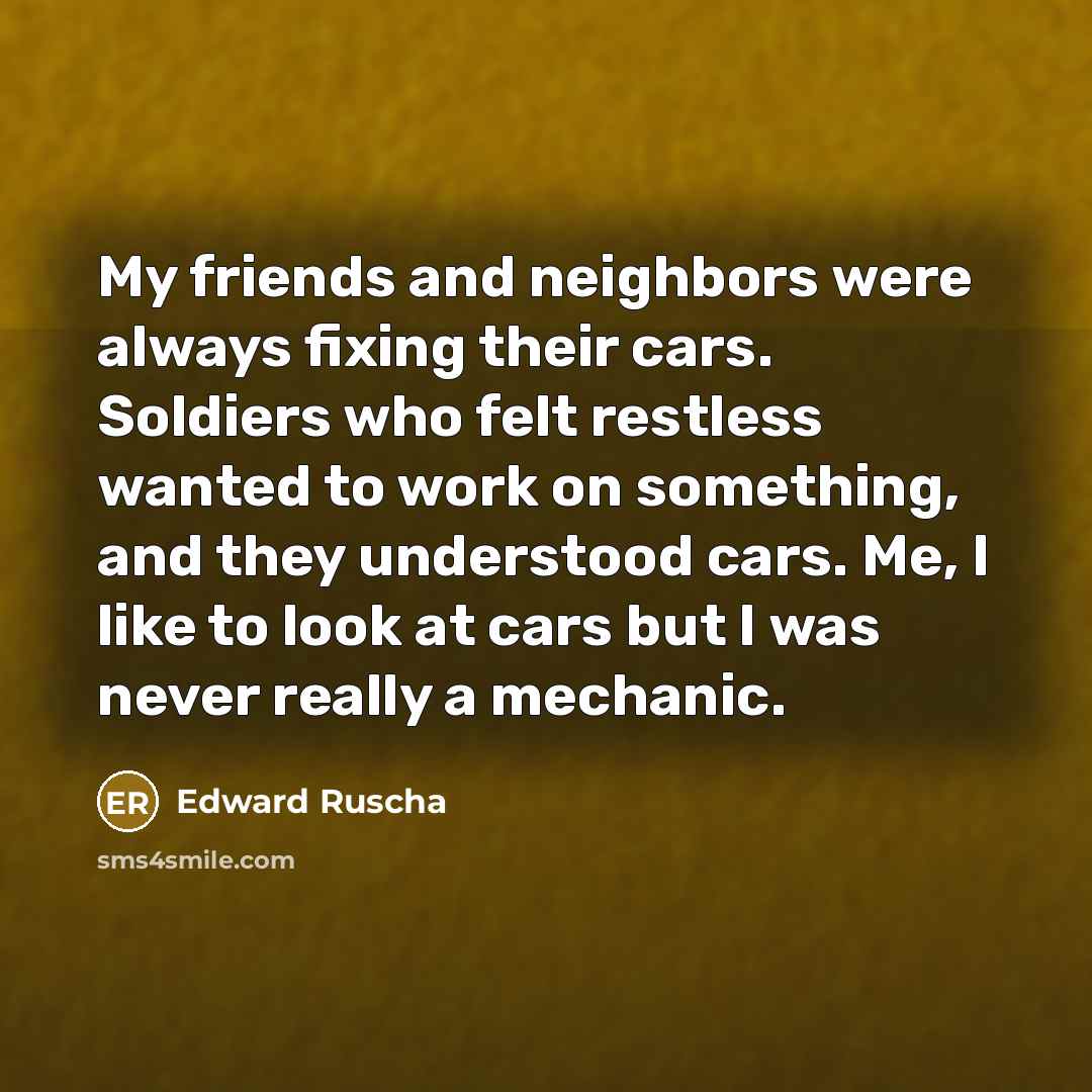 “My friends and neighbors were always fixing their cars. Soldiers…” quote by Edward Ruscha