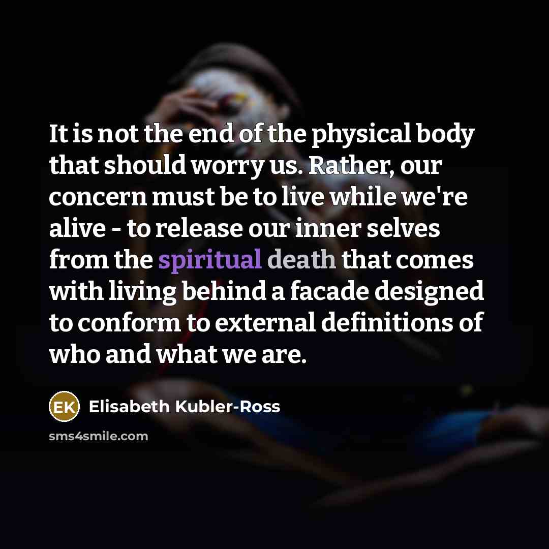 “It is not the end of the physical body that…” quote by Elisabeth Kubler-Ross