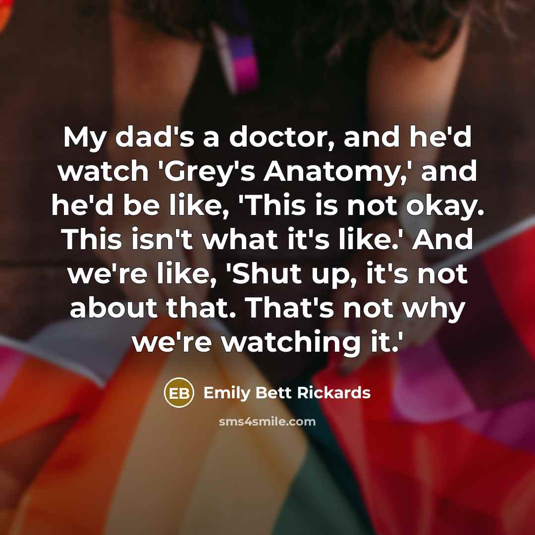 “My dad's a doctor, and he'd watch 'Grey's Anatomy,' and…” quote by Emily Bett Rickards