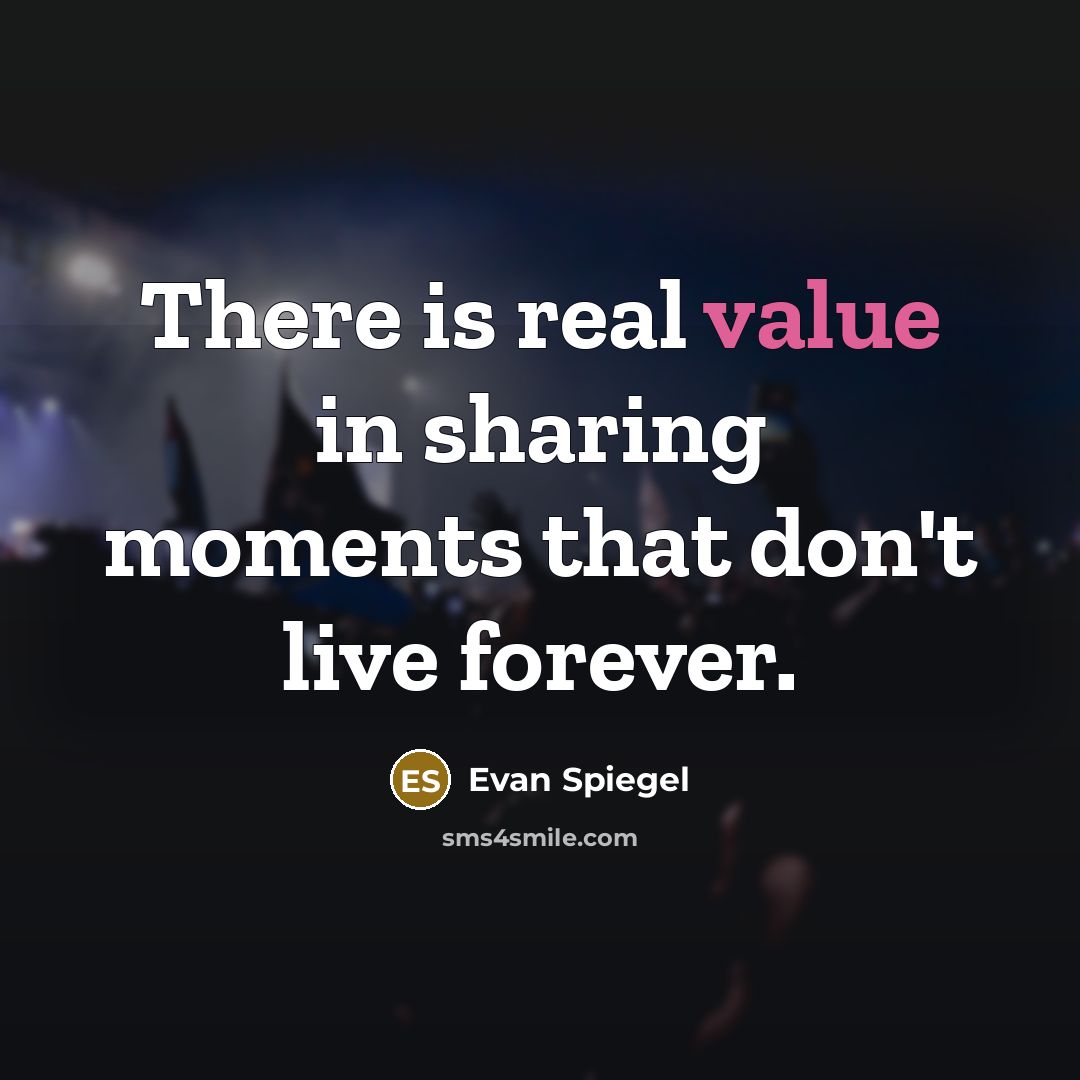 “There is real value in sharing moments that don't live…” quote by Evan Spiegel