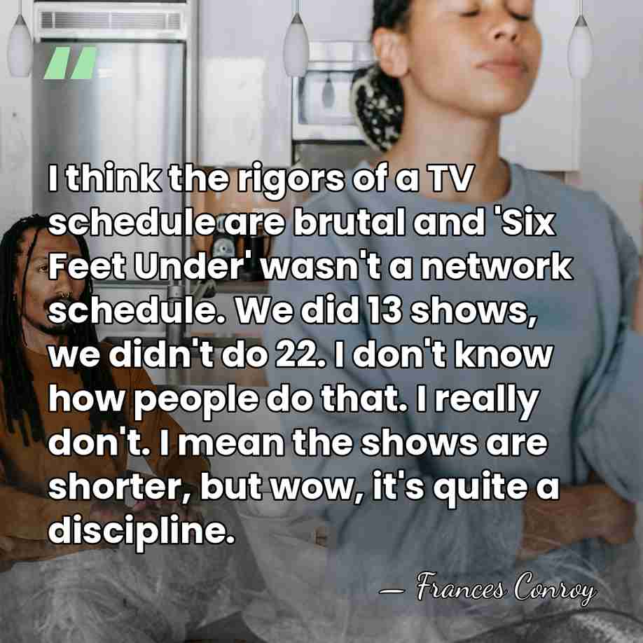 I think the rigors of a TV schedule are brutal and 'Six&hellip; - Frances Conroy