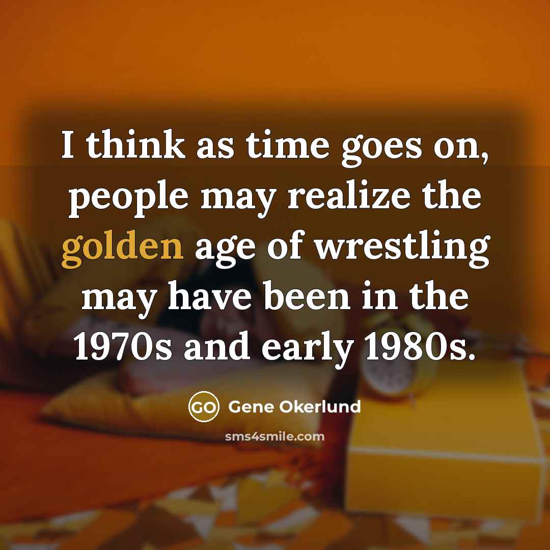 “I think as time goes on, people may realize the…” quote by Gene Okerlund