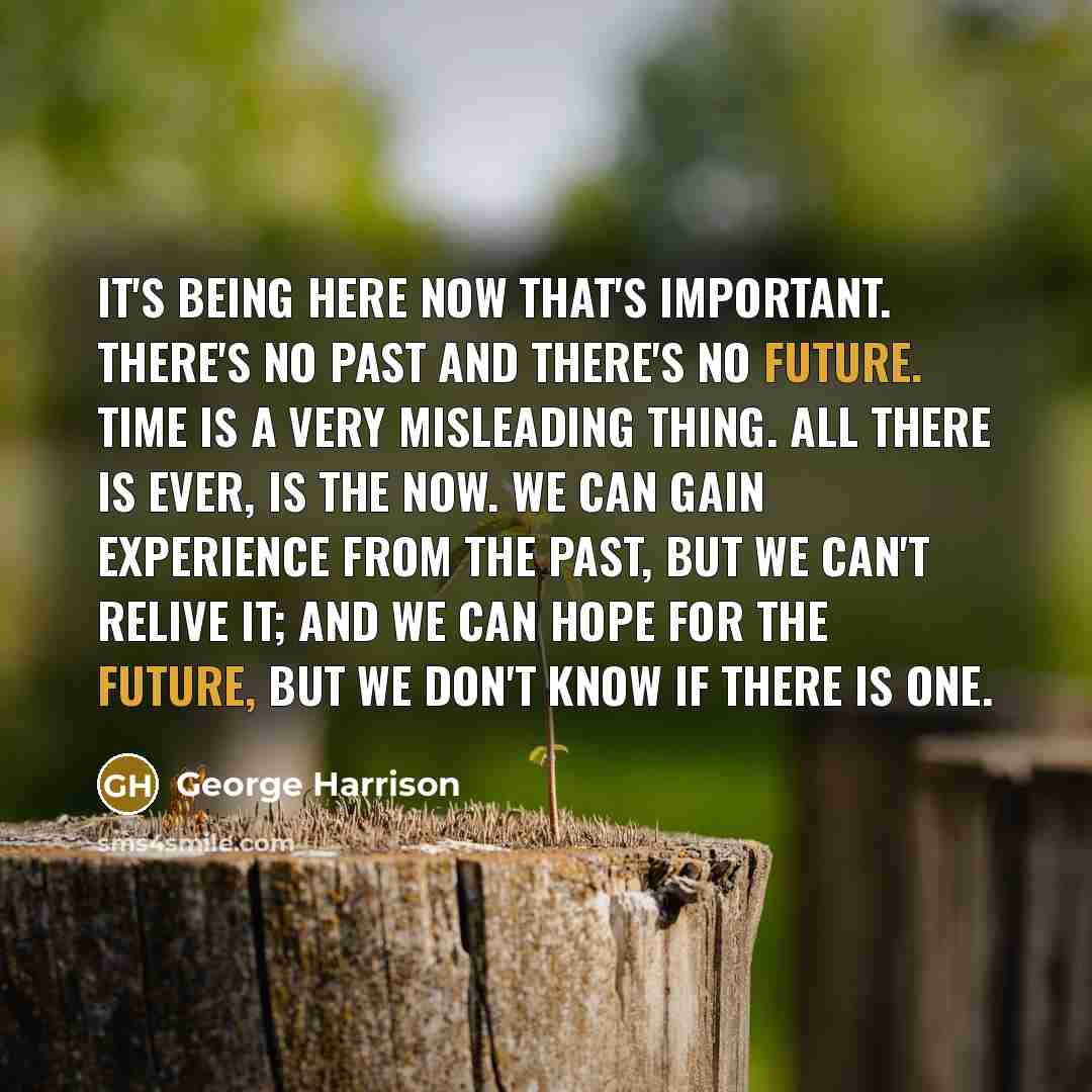 “It's being here now that's important. There's no past and…” quote by George Harrison