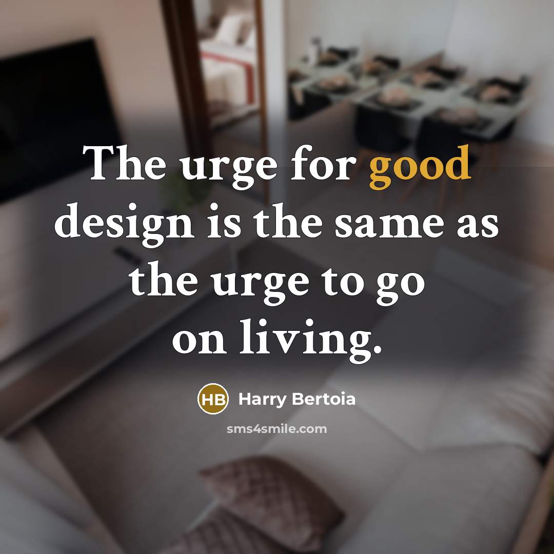 “The urge for good design is the same as the…” quote by Harry Bertoia