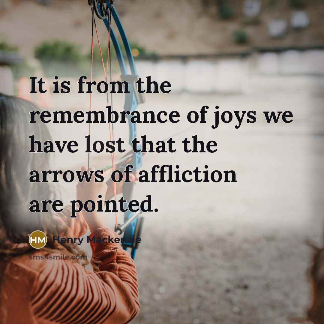 “It is from the remembrance of joys we have lost…” quote by Henry Mackenzie
