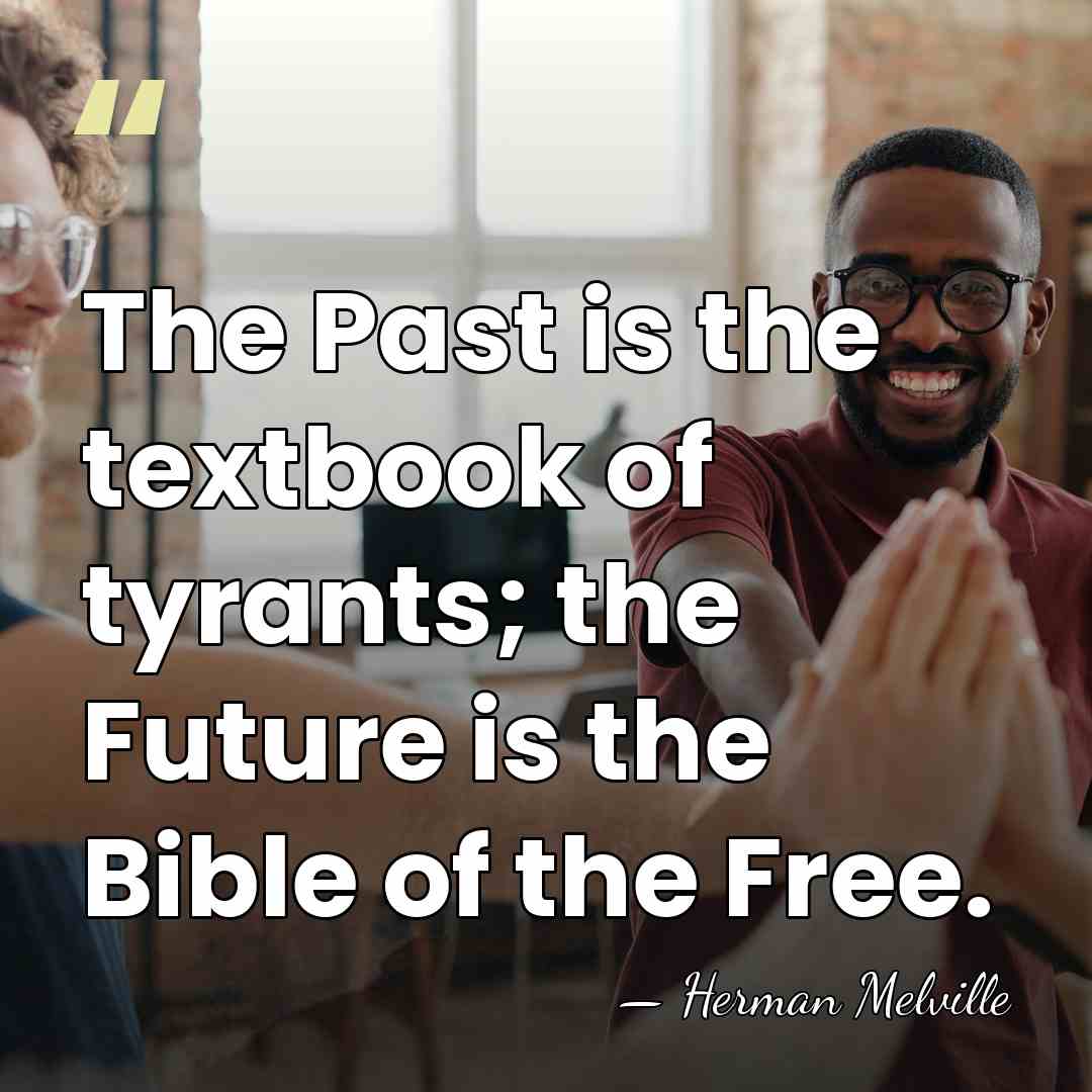 The Past is the textbook of tyrants; the Future is the Bible&hellip; - Herman Melville