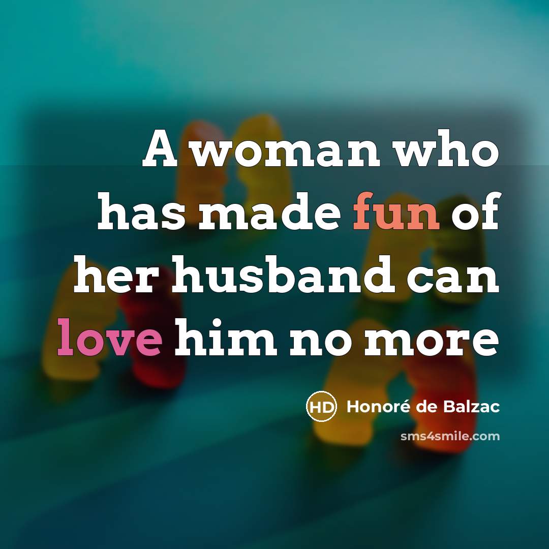 “A woman who has made fun of her husband can love him no more” quote by Honore De Balzac
