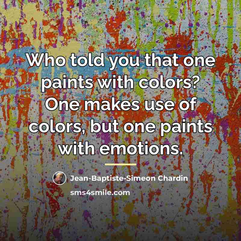 “Who told you that one paints with colors? One makes…” quote by Jean-Baptiste-Simeon Chardin