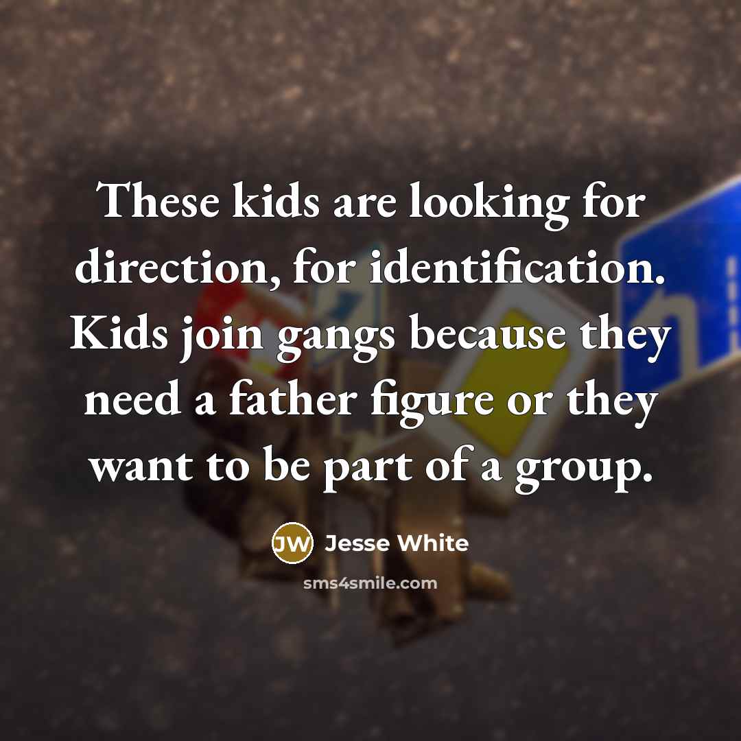 “These kids are looking for direction, for identification. Kids join…” quote by Jesse White